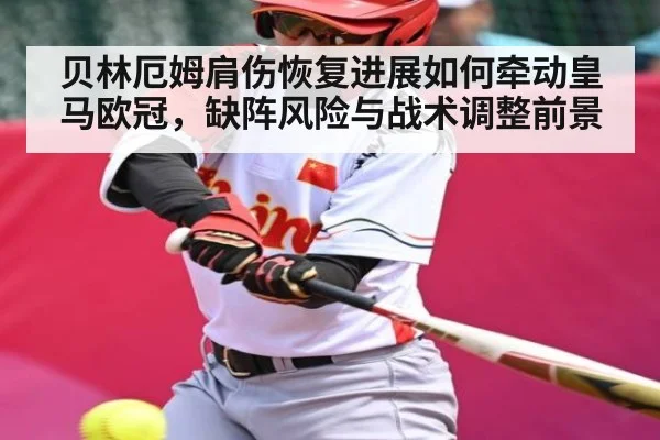 贝林厄姆肩伤恢复进展如何牵动皇马欧冠，缺阵风险与战术调整前景