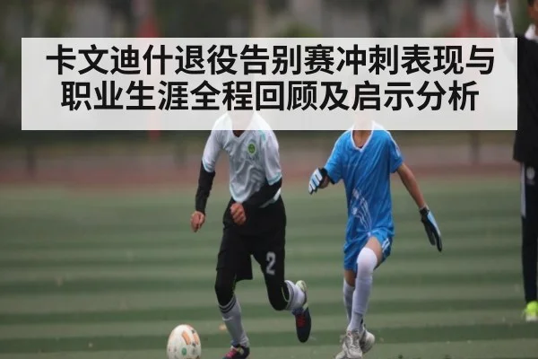 卡文迪什退役告别赛冲刺表现与职业生涯全程回顾及启示分析